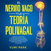 El Nervio Vago Y La Teoría Polivagal: Explora los fundamentos neurofisiológicos de la curación, la comunicación y la autorregulación para superar la ansiedad, los traumas, la inflamación, el estrés mental y mucho más. by  Yumi Park audiobook