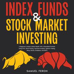 Index Funds & Stock Market Investing: A Beginner's Guide to Build Wealth with a Diversified Portfolio Using ETFs, Stock Picking, Technical Analysis, Options Trading, Penny Stocks, Dividends, and REITS by Samuel Feron audiobook