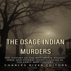 The Osage Indian Murders: The History of the Notorious Killing Spree and the Federal Investigations in the Early 20th Century by Charles River Editors audiobook