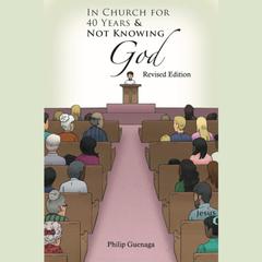 In Church for 40 Years and Not Knowing God by Philip Guenaga audiobook