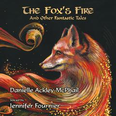 The Fox’s Fire: And Other Fantastic Tales by Danielle Ackley-McPhail audiobook