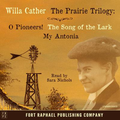 Willa Cather's Prairie Trilogy - O Pioneers! - The Song of the Lark - My Antonia - Unabridged by Willa Cather audiobook