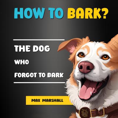 How to Bark?: The Dog Who Forgot to Bark by Max Marshall audiobook