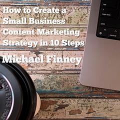 How to Create a Small Business Content Marketing Strategy in 10 Steps by Michael Finney audiobook
