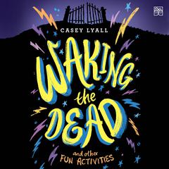 Waking the Dead and Other Fun Activities by Casey Lyall audiobook