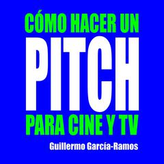 CÓMO HACER UN PITCH PARA CINE Y TV by Guillermo García-Ramos audiobook