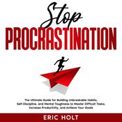 Stop Procrastination: The Ultimate Guide for Building Unbreakable Habits, Self-Discipline, and Mental Toughness to Master Difficult Tasks, Increase Productivity, and Achieve Your Goals. by  Eric Holt audiobook