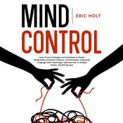 Mind Control: Learn Proven Strategies and Techniques to Master Manipulation, Emotional Influence, and Persuasion Using Body Language, Dark Psychology, Hypnosis, How To Analyze People, and NLP Secrets! by  Eric Holt audiobook