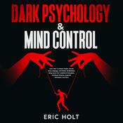 Dark Psychology & Mind Control: Learn How To Analyze People, Decode Body Language, and Master Manipulation Using Covert NLP, Subliminal Persuasion, Emotional Influence, Hypnosis Techniques, and More. by  Eric Holt audiobook