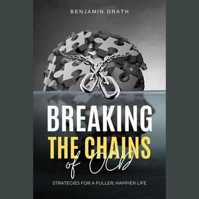 Breaking the Chains of OCD: Strategies for a Fuller, Happier Life by Benjamin Drath audiobook