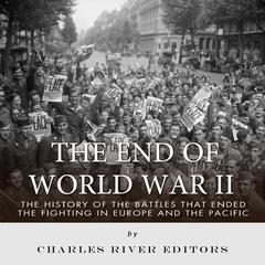 The End of World War II: The History of the Battles that Ended the Fighting in Europe and the Pacific by Charles River Editors audiobook