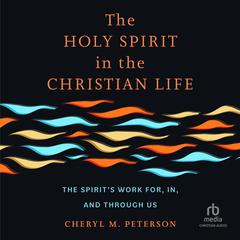The Holy Spirit in the Christian Life by Cheryl M. Peterson audiobook