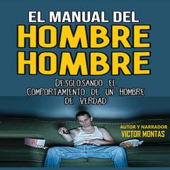 EL MANUAL DEL HOMBRE HOMBRE, Desglosando el comportamiento de un hombre hombre de verdad by Victor Montas audiobook