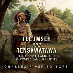 Tecumseh and Tenskwatawa: The Lives and Legacies of the Shawnee’s Famous Leaders by Charles River Editors audiobook