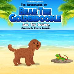 The Adventures of Bear the Goldendoodle And the Iguana by Evelyn Allendes audiobook