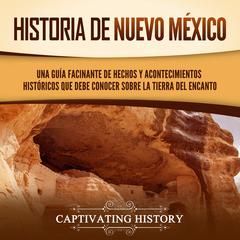 Historia de Nuevo México: Una guía facinante de hechos y acontecimientos históricos que debe conocer sobre la Tierra del Encanto by Captivating History audiobook
