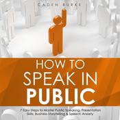 How to Speak in Public: 7 Easy Steps to Master Public Speaking, Presentation Skills, Business Storytelling & Speech Anxiety by  Caden Burke audiobook