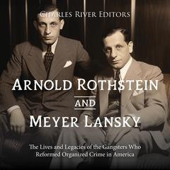 Arnold Rothstein and Meyer Lansky: The Lives and Legacies of the Gangsters Who Reformed Organized Crime in America by Charles River Editors audiobook