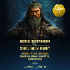Fierce Ruthless Warriors Who Shaped Ancient History Vol. I & Vol II by Andre T. Smith audiobook