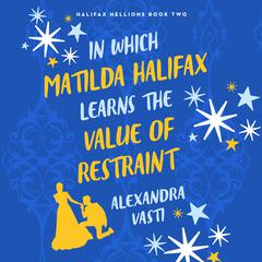 In Which Matilda Halifax Learns the Value of Restraint by Alexandra Vasti audiobook