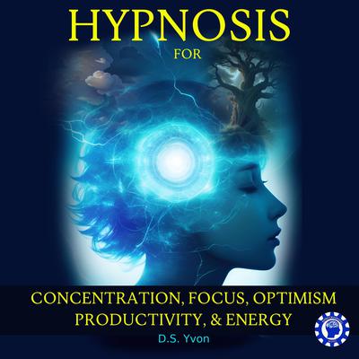 Hypnosis for Concentration, Focus, Optimism, Productivity and Energy by D.S. Yvon audiobook