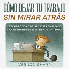 Cómo Dejar tu Trabajo sin Mirar Atrás by Vernon Sharp audiobook