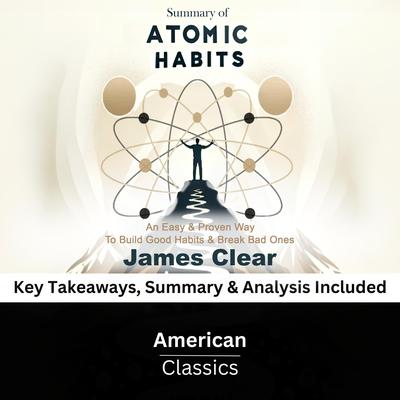 Summary of Atomic Habits: An Easy & Proven Way to Build Good Habits & Break Bad Ones by James Clear by American Classics audiobook