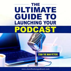 The Ultimate Guide to Launching Your Podcast by Stan Peters audiobook
