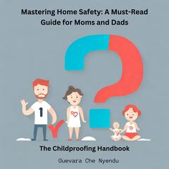 Mastering Home Safety: A Must-Read Guide for Moms and Dads: The Childproofing Handbook by Guevara Che Nyendu audiobook