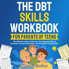 The DBT Skills Workbook for Parents of Teens: The Ultimate Guide to Help Your Teen Manage Difficult Emotions, Increase Awareness, and Strengthen Coping Skills by Joss Reed audiobook