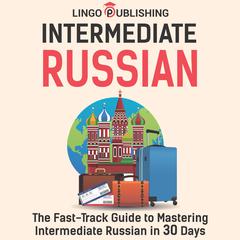 Intermediate Russian: The Fast-Track Guide to Mastering Intermediate Russian in 30 Days by Lingo Publishing audiobook