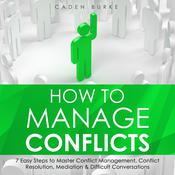How to Manage Conflicts: 7 Easy Steps to Master Conflict Management, Conflict Resolution, Mediation & Difficult Conversations by  Caden Burke audiobook