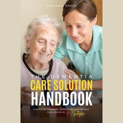 The Dementia Care Solution Handbook: Mastering Financial, Emotional, and Patient Challenges in 11 Steps by Benjamin Drath audiobook