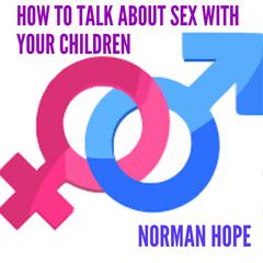 HOW TO TALK ABOUT SEX WITH YOUR CHILDREN by Norman Hope audiobook