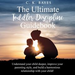 The Ultimate Toddler Discipline Guidebook by C. K. Bayes audiobook