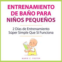 Entrenamiento de Baño para Niños Pequeños by Marie C. Foster audiobook
