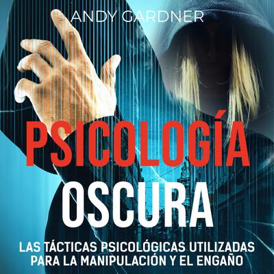 Psicología Oscura: Las tácticas psicológicas utilizadas para la manipulación y el engaño by Andy Gardner audiobook
