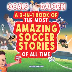 Goals Galore! The Ultimate 2-in-1 Book Bundle of 'The Most Amazing Soccer Stories of All Time for Kids! (Book 1 and Book 2) by Michael Langdon audiobook