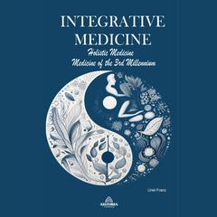 Integrative Medicine - Holistic Medicine - Medicine of the 3rd Millennium by Uriel Franz audiobook