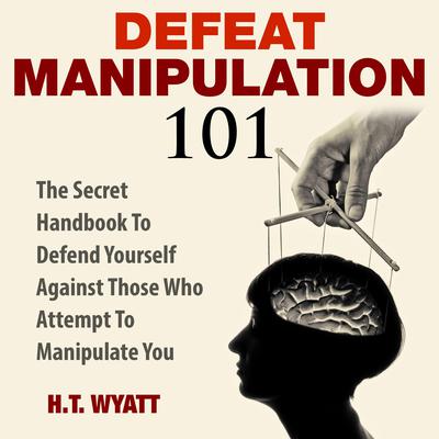 Defeat Manipulation 101 by H.T. Wyatt audiobook