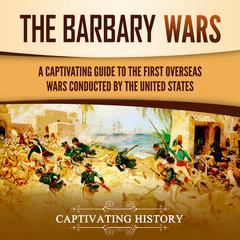 The Barbary Wars: A Captivating Guide to the First Overseas Wars Conducted by the United States by Captivating History audiobook