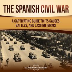 The Spanish Civil War: A Captivating Guide to Its Causes, Battles, and Lasting Impact by Captivating History audiobook