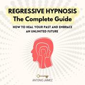 Regressive Hypnosis, the Complete Guide by  Antonio Jaimez audiobook
