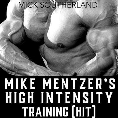 Mike Mentzer's High Intensity Training (HIT) by Mick Southerland audiobook
