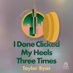 I Done Clicked My Heels Three Times by Taylor Byas audiobook