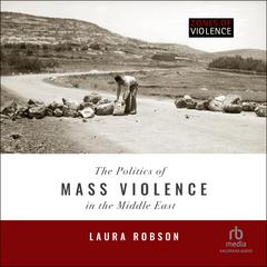 The Politics of Mass Violence in the Middle East by Laura Robson audiobook