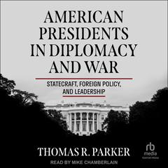 American Presidents in Diplomacy and War by Thomas R. Parker audiobook