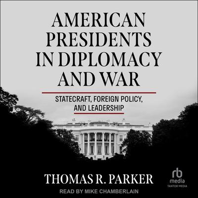 American Presidents in Diplomacy and War by Thomas R. Parker audiobook