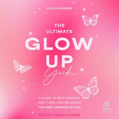 The Ultimate Glow Up Guide by Elicia Goguen audiobook