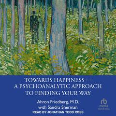 Towards Happiness ― A Psychoanalytic Approach to Finding Your Way by Ahron Friedberg, M.D. audiobook